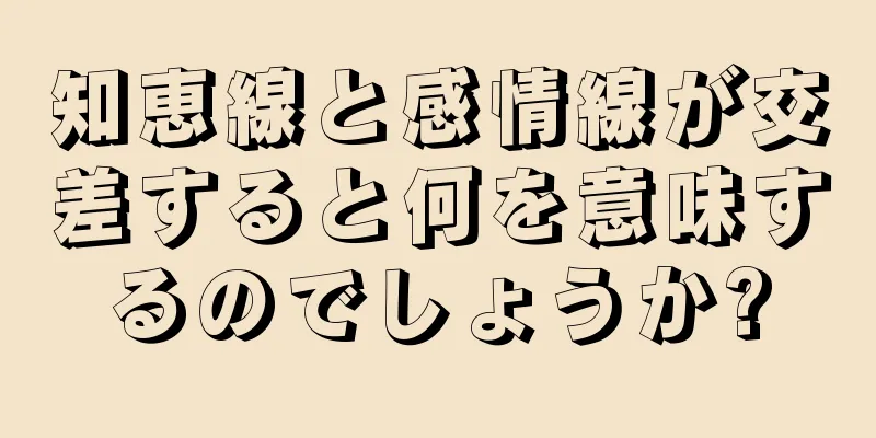 知恵線と感情線が交差すると何を意味するのでしょうか?