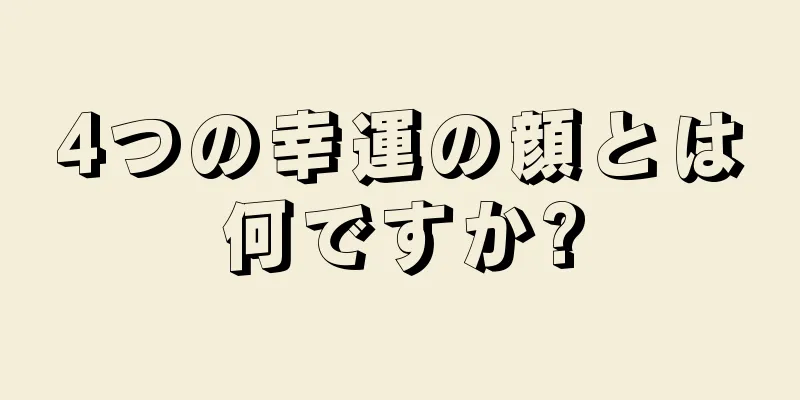 4つの幸運の顔とは何ですか?