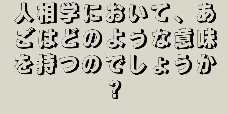 人相学において、あごはどのような意味を持つのでしょうか?