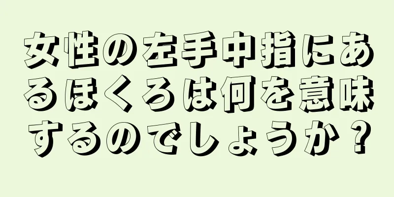 女性の左手中指にあるほくろは何を意味するのでしょうか？