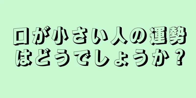 口が小さい人の運勢はどうでしょうか？