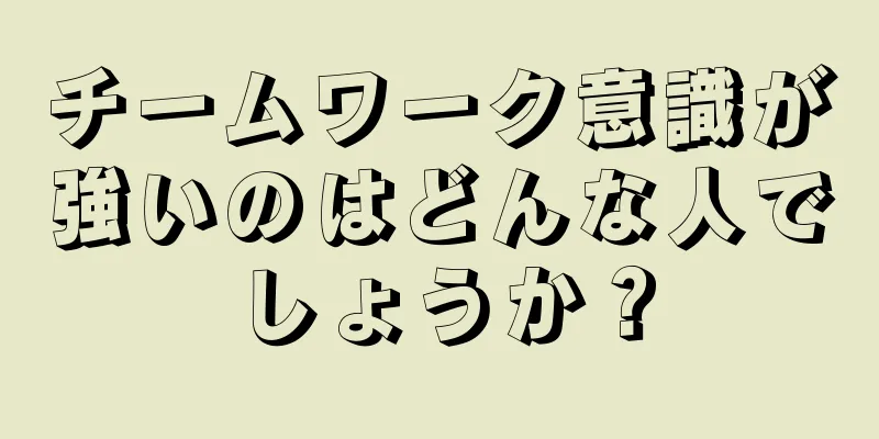 チームワーク意識が強いのはどんな人でしょうか？