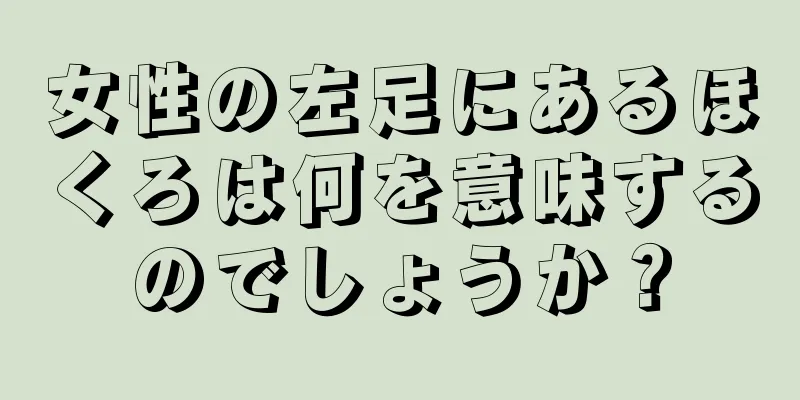 女性の左足にあるほくろは何を意味するのでしょうか？