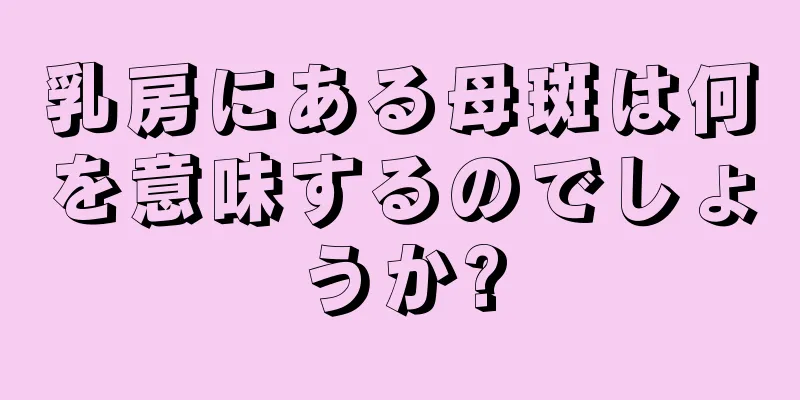 乳房にある母斑は何を意味するのでしょうか?