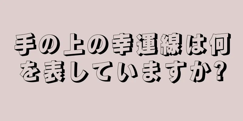 手の上の幸運線は何を表していますか?