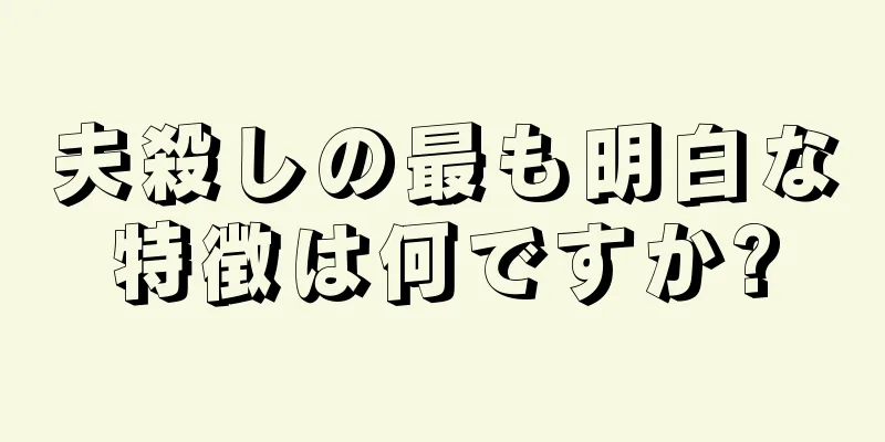 夫殺しの最も明白な特徴は何ですか?