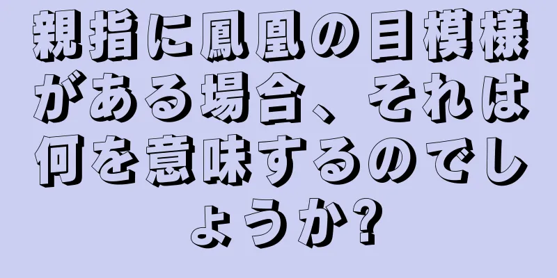 親指に鳳凰の目模様がある場合、それは何を意味するのでしょうか?