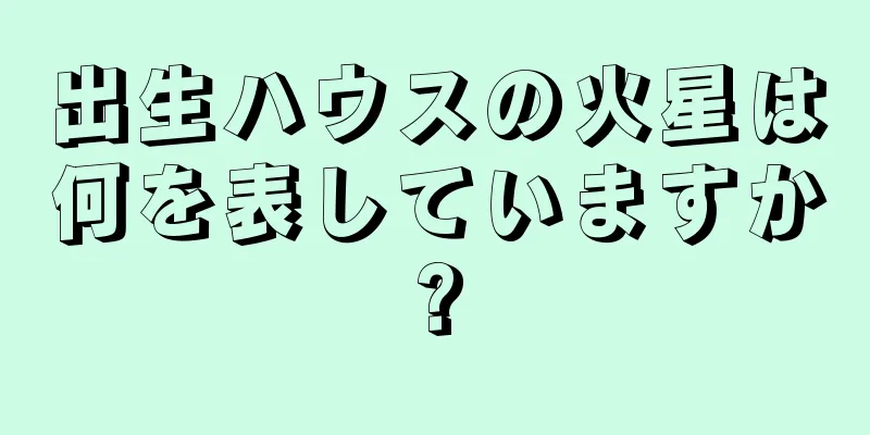 出生ハウスの火星は何を表していますか?