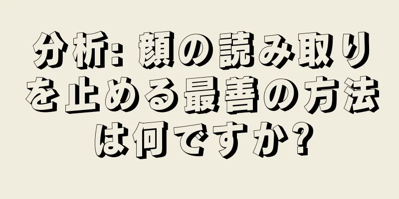 分析: 顔の読み取りを止める最善の方法は何ですか?