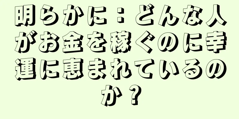 明らかに：どんな人がお金を稼ぐのに幸運に恵まれているのか？