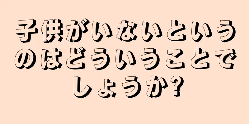 子供がいないというのはどういうことでしょうか?