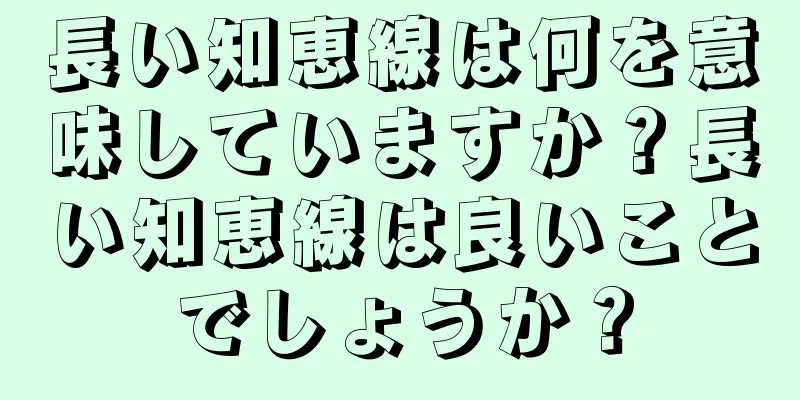 長い知恵線は何を意味していますか？長い知恵線は良いことでしょうか？