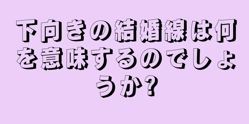 下向きの結婚線は何を意味するのでしょうか?