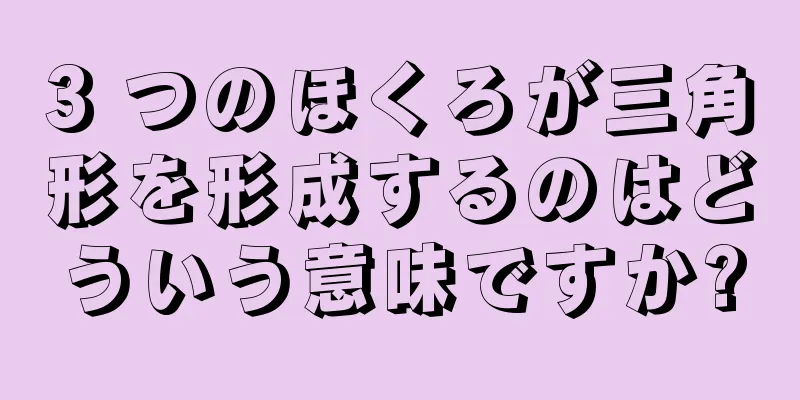 3 つのほくろが三角形を形成するのはどういう意味ですか?