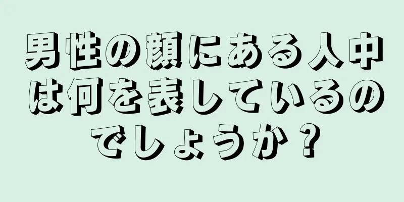 男性の顔にある人中は何を表しているのでしょうか？