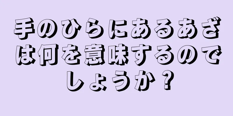 手のひらにあるあざは何を意味するのでしょうか？