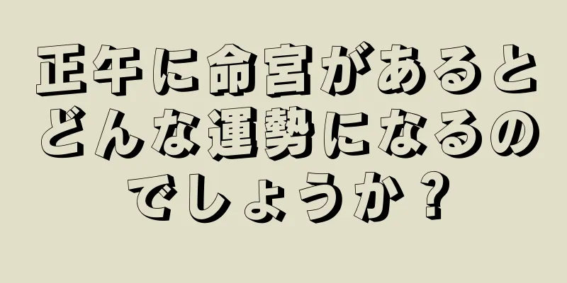 正午に命宮があるとどんな運勢になるのでしょうか？