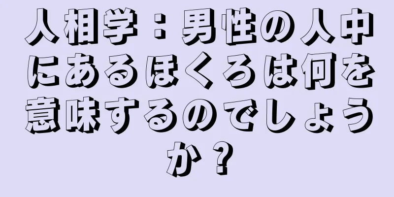 人相学：男性の人中にあるほくろは何を意味するのでしょうか？