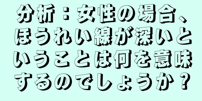 分析：女性の場合、ほうれい線が深いということは何を意味するのでしょうか？