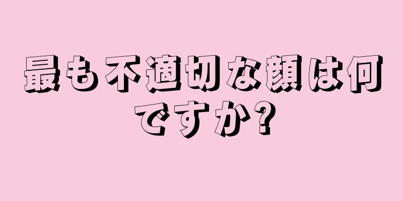 最も不適切な顔は何ですか?