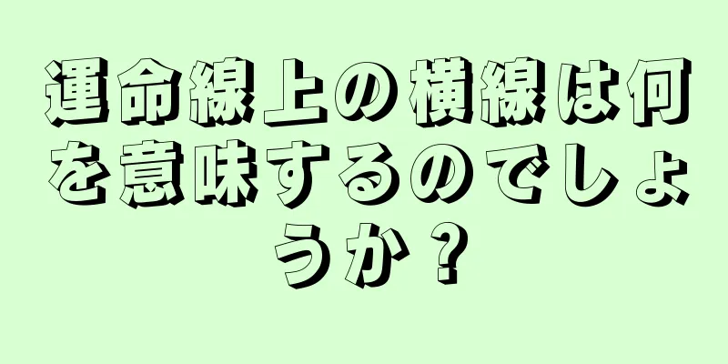 運命線上の横線は何を意味するのでしょうか？