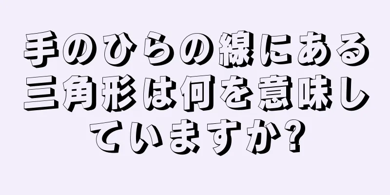 手のひらの線にある三角形は何を意味していますか?