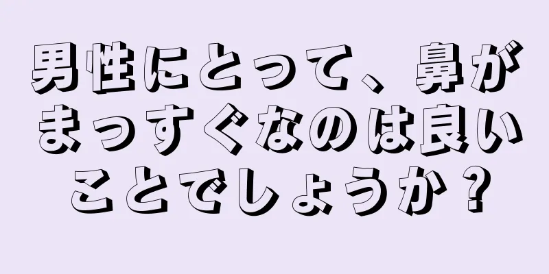 男性にとって、鼻がまっすぐなのは良いことでしょうか？