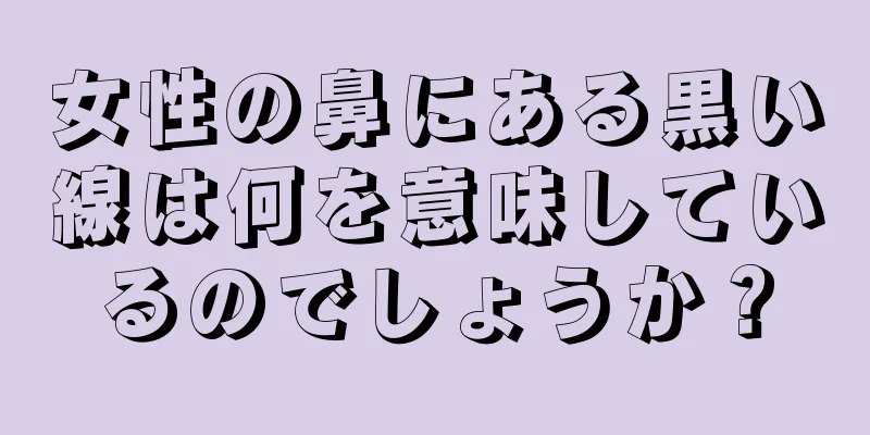 女性の鼻にある黒い線は何を意味しているのでしょうか？