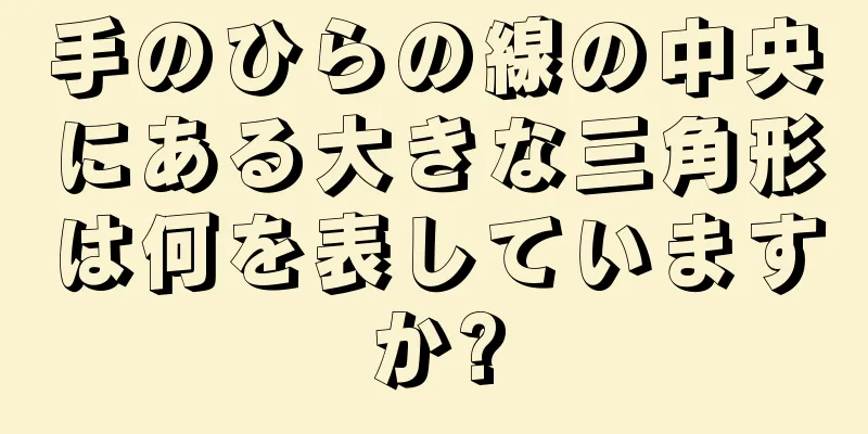 手のひらの線の中央にある大きな三角形は何を表していますか?