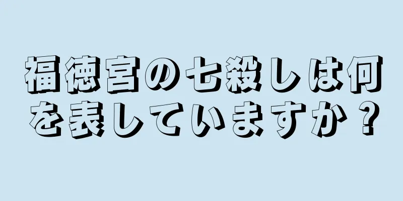 福徳宮の七殺しは何を表していますか？