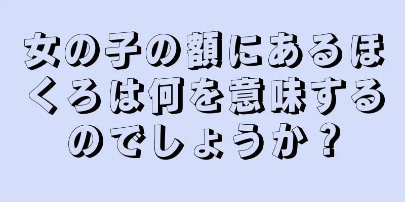 女の子の額にあるほくろは何を意味するのでしょうか？