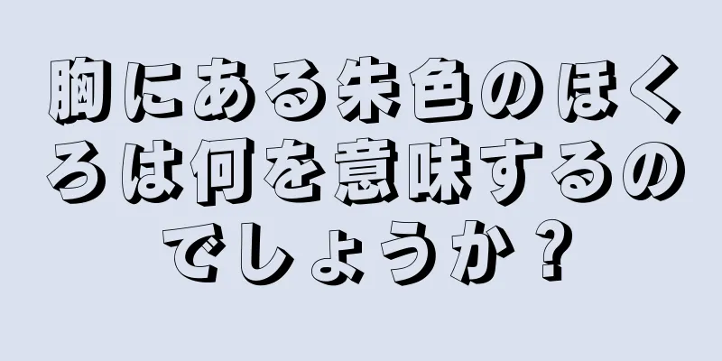 胸にある朱色のほくろは何を意味するのでしょうか？