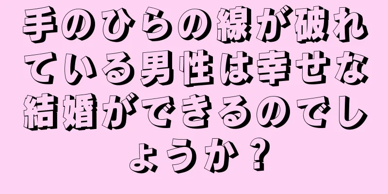 手のひらの線が破れている男性は幸せな結婚ができるのでしょうか？