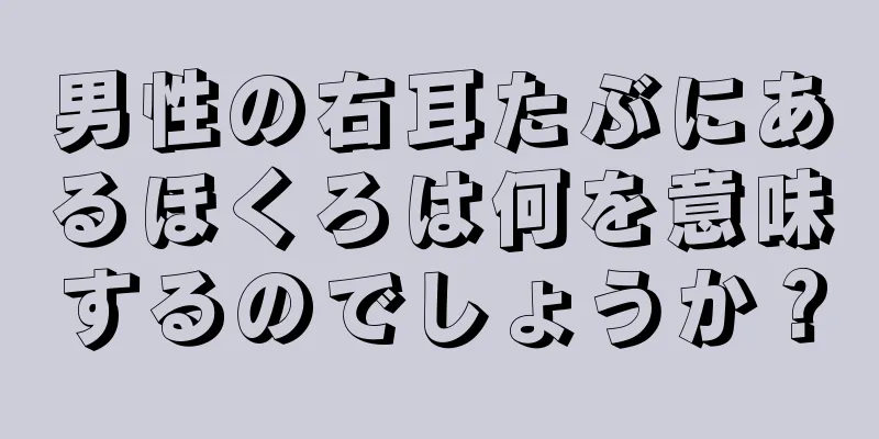 男性の右耳たぶにあるほくろは何を意味するのでしょうか？