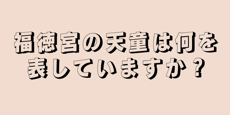 福徳宮の天童は何を表していますか？