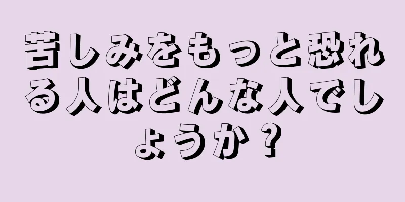 苦しみをもっと恐れる人はどんな人でしょうか？