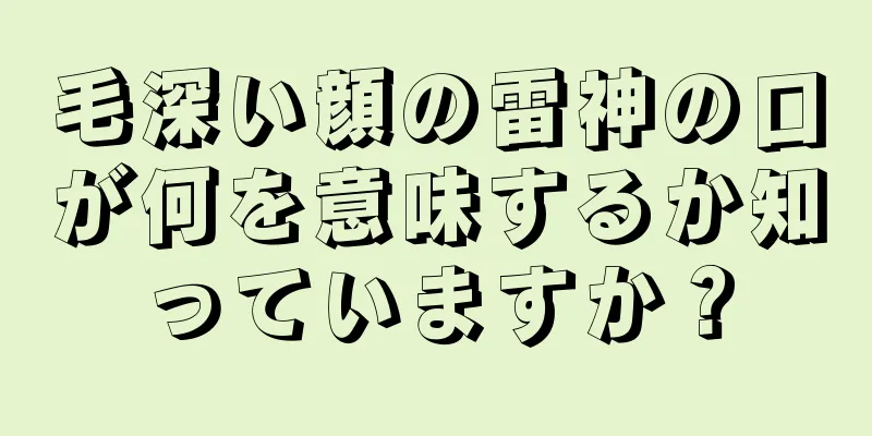 毛深い顔の雷神の口が何を意味するか知っていますか？