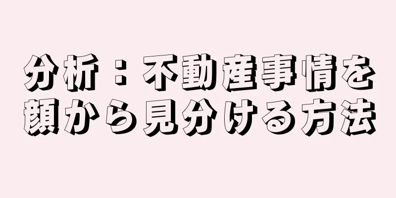 分析：不動産事情を顔から見分ける方法