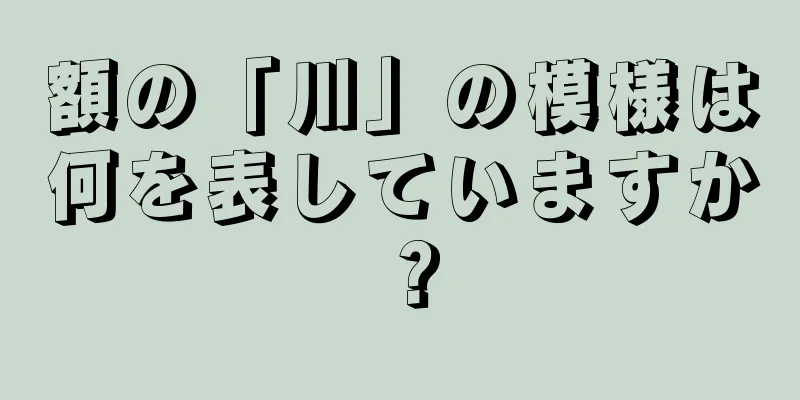 額の「川」の模様は何を表していますか？