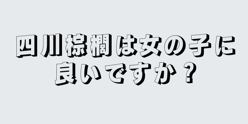 四川棕櫚は女の子に良いですか？