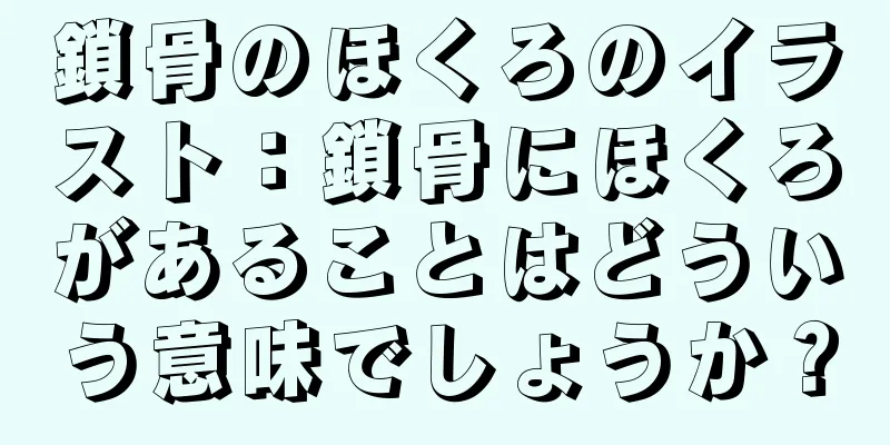 鎖骨のほくろのイラスト：鎖骨にほくろがあることはどういう意味でしょうか？