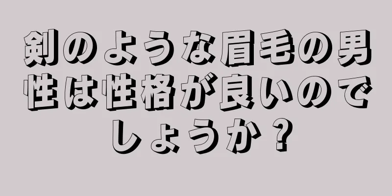 剣のような眉毛の男性は性格が良いのでしょうか？