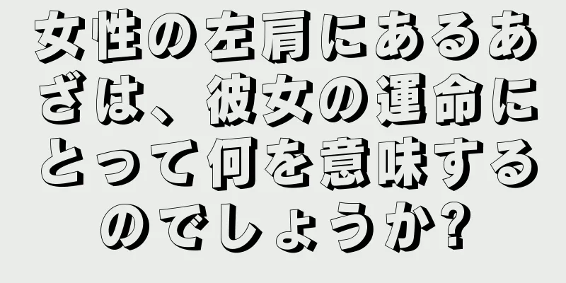 女性の左肩にあるあざは、彼女の運命にとって何を意味するのでしょうか?