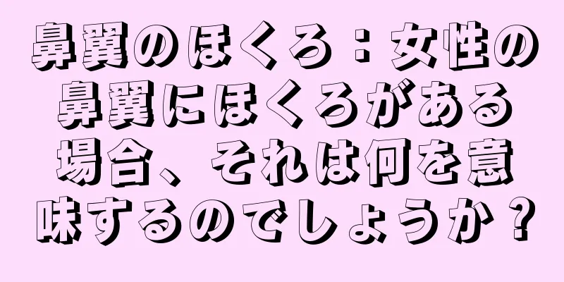 鼻翼のほくろ：女性の鼻翼にほくろがある場合、それは何を意味するのでしょうか？