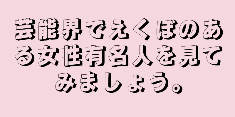 芸能界でえくぼのある女性有名人を見てみましょう。