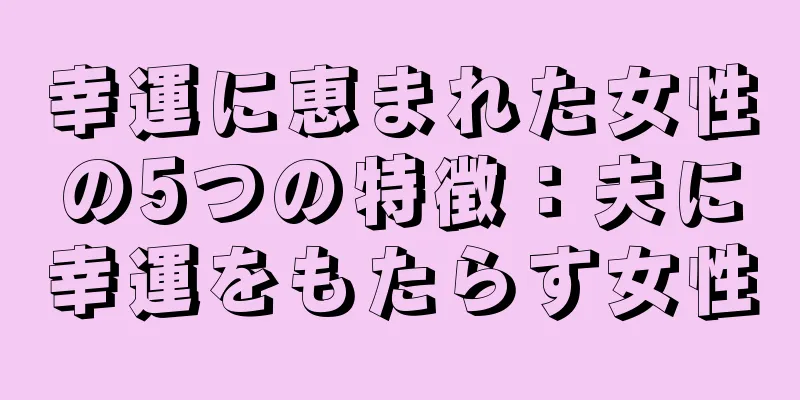 幸運に恵まれた女性の5つの特徴：夫に幸運をもたらす女性