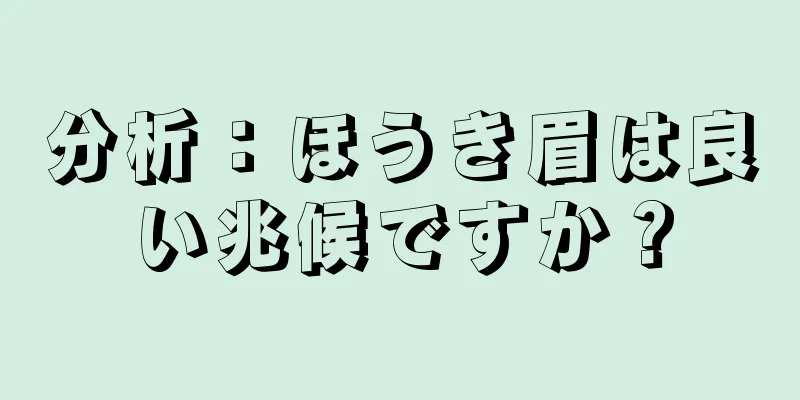 分析：ほうき眉は良い兆候ですか？