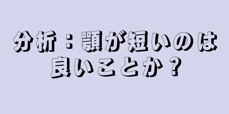 分析：顎が短いのは良いことか？