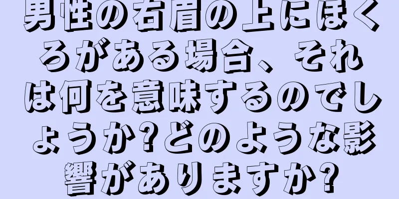 男性の右眉の上にほくろがある場合、それは何を意味するのでしょうか?どのような影響がありますか?