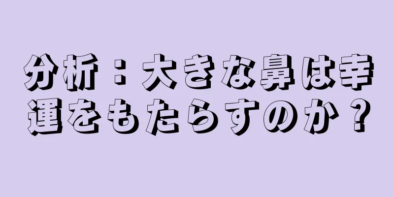 分析：大きな鼻は幸運をもたらすのか？